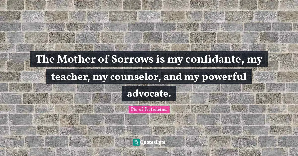 The Mother of Sorrows is my confidante, my teacher, my counselor, and my powerful advocate.