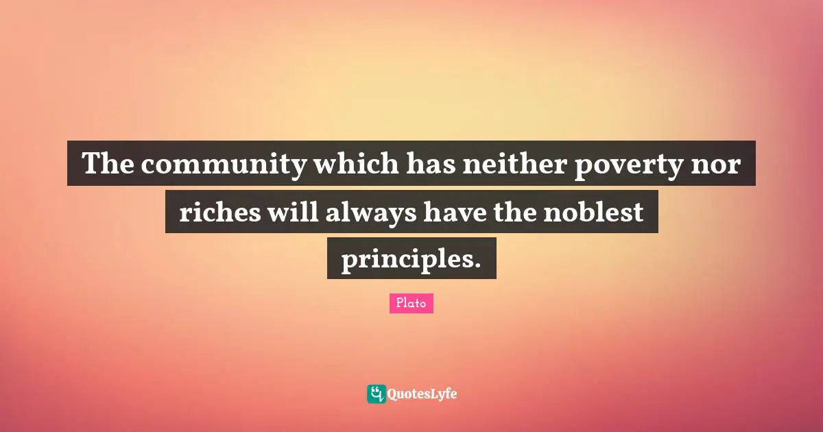 The community which has neither poverty nor riches will always have the noblest principles.