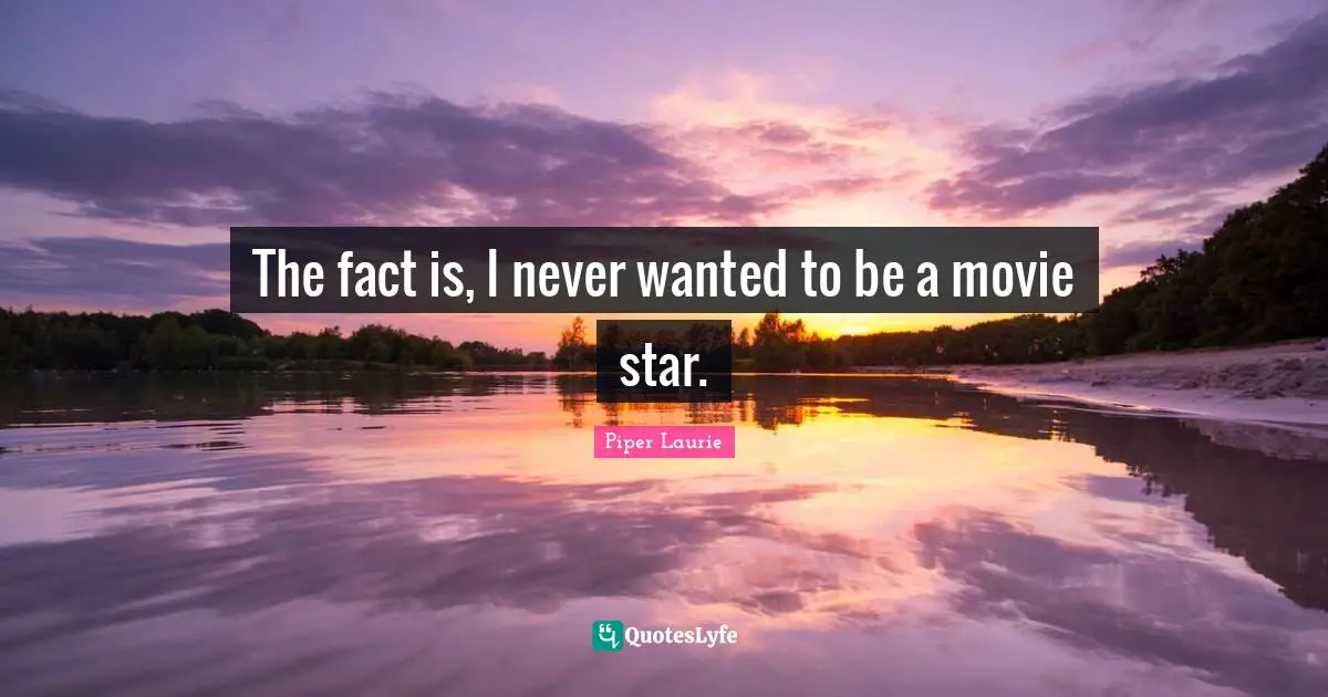 The fact is, I never wanted to be a movie star.