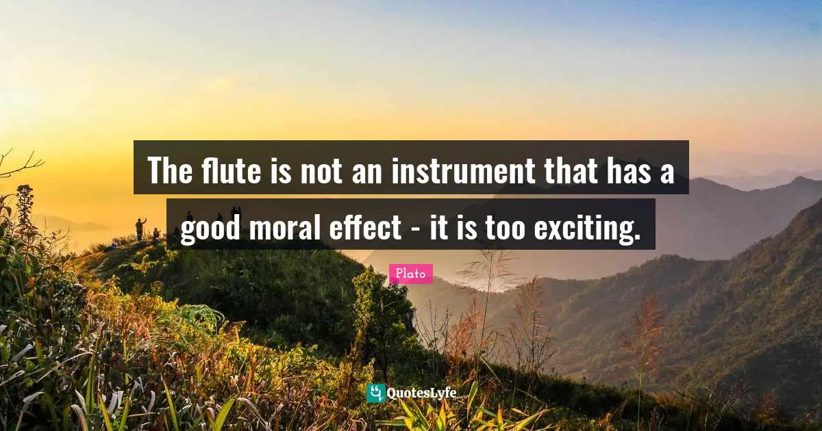 The flute is not an instrument that has a good moral effect - it is too exciting.