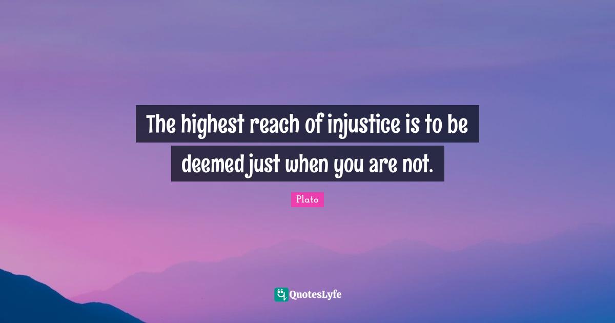 The highest reach of injustice is to be deemed just when you are not.
