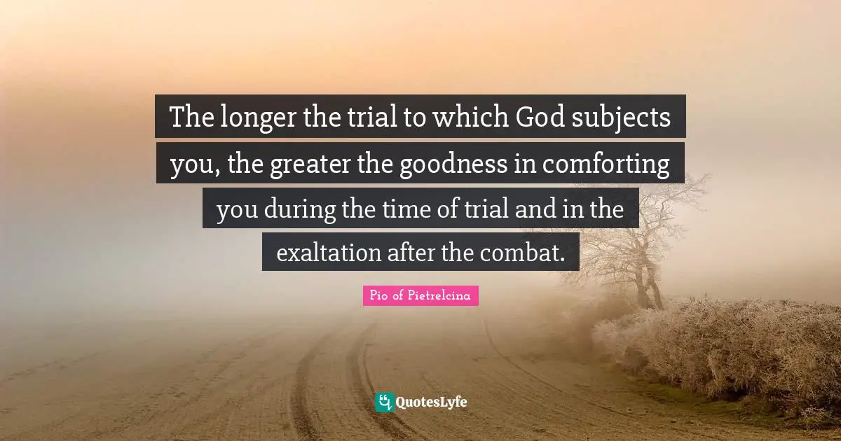 Exaltation Quotes: "The longer the trial to which God subjects you, the greater the goodness in comforting you during the time of trial and in the exaltation after the combat."