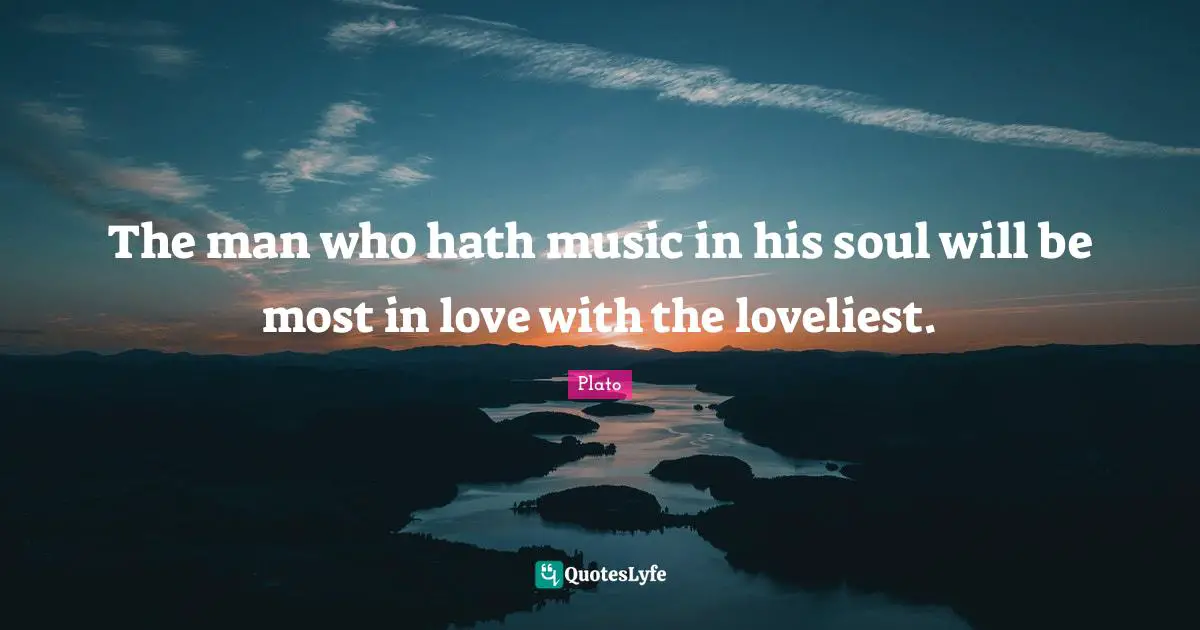 The man who hath music in his soul will be most in love with the loveliest.