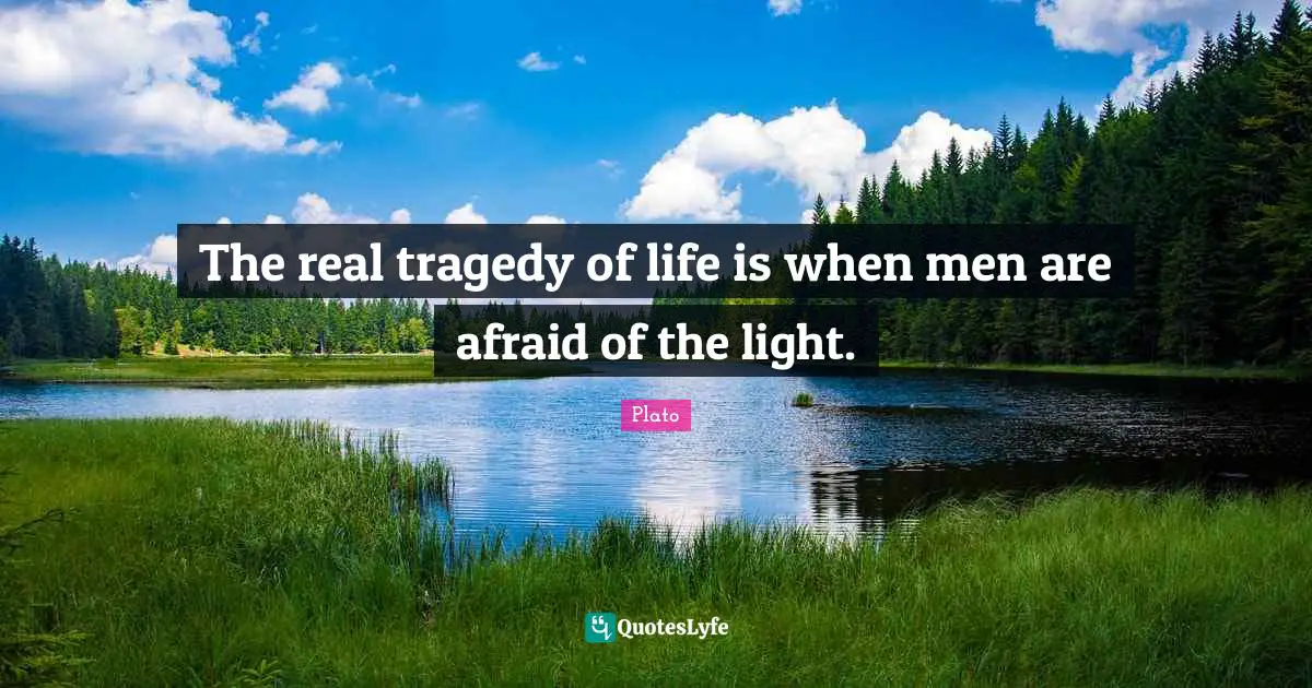 The real tragedy of life is when men are afraid of the light.