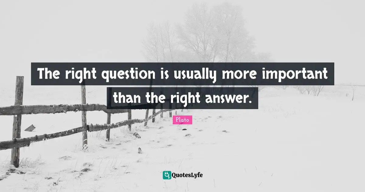 Answers Quotes: "The right question is usually more important than the right answer."