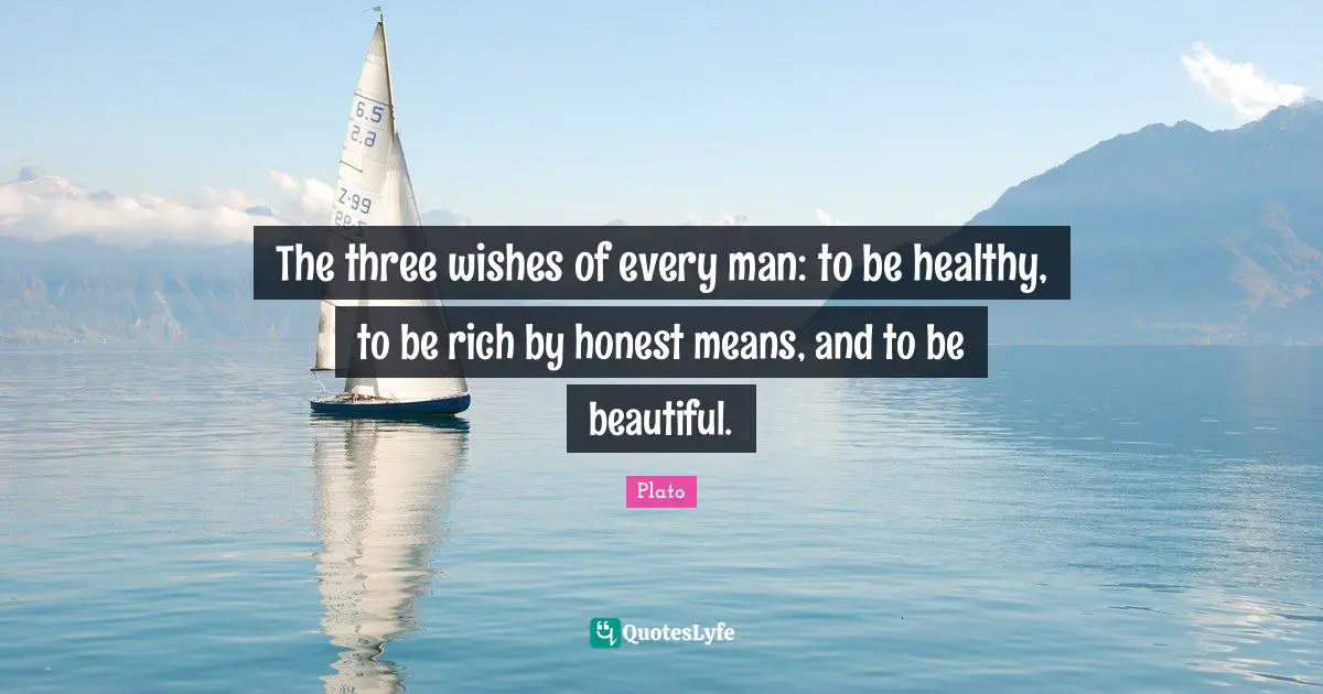 The three wishes of every man: to be healthy, to be rich by honest means, and to be beautiful.