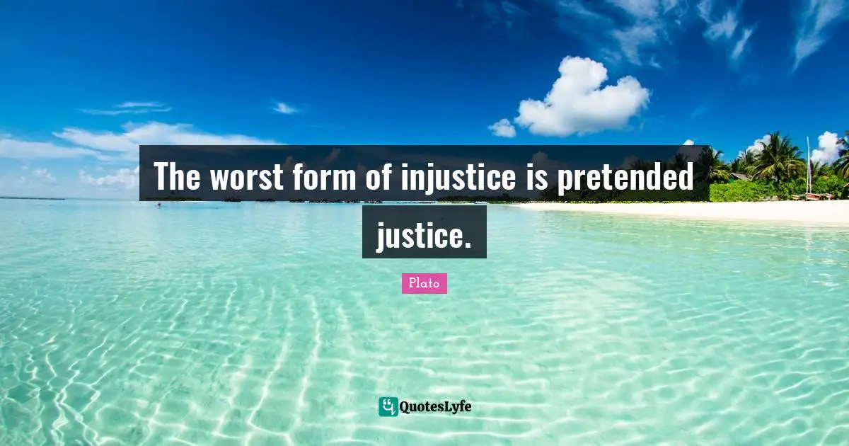 Plato Quotes: The worst form of injustice is pretended justice.