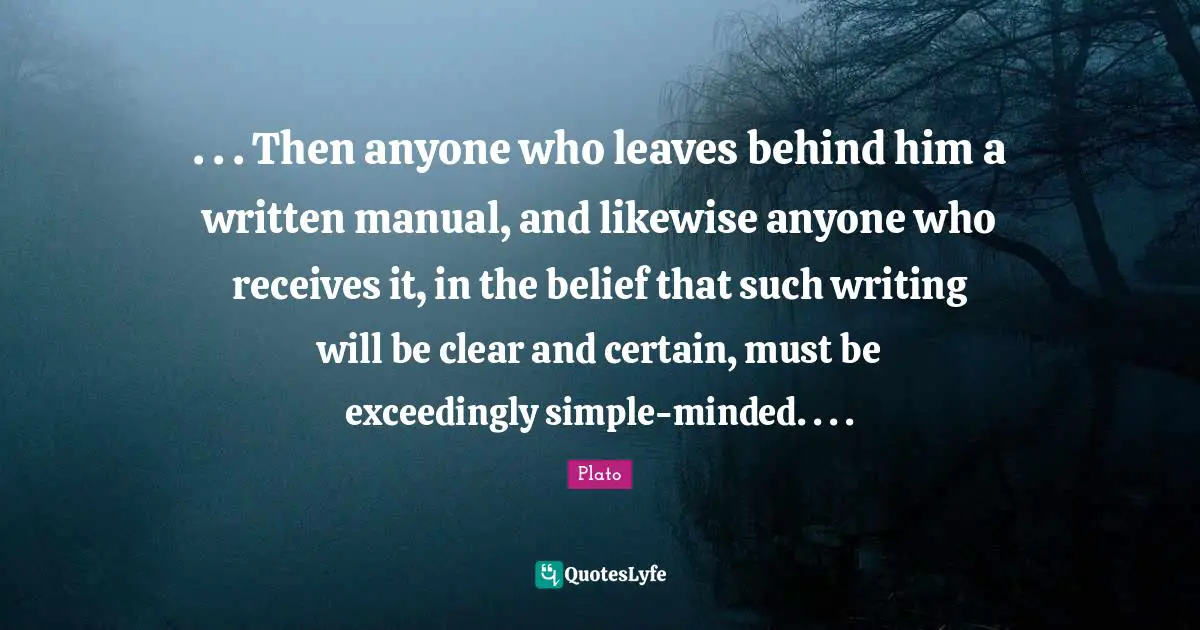 . . . Then anyone who leaves behind him a written manual, and likewise anyone who receives it, in the belief that such writing will be clear and certain, must be exceedingly simple-minded. . . .