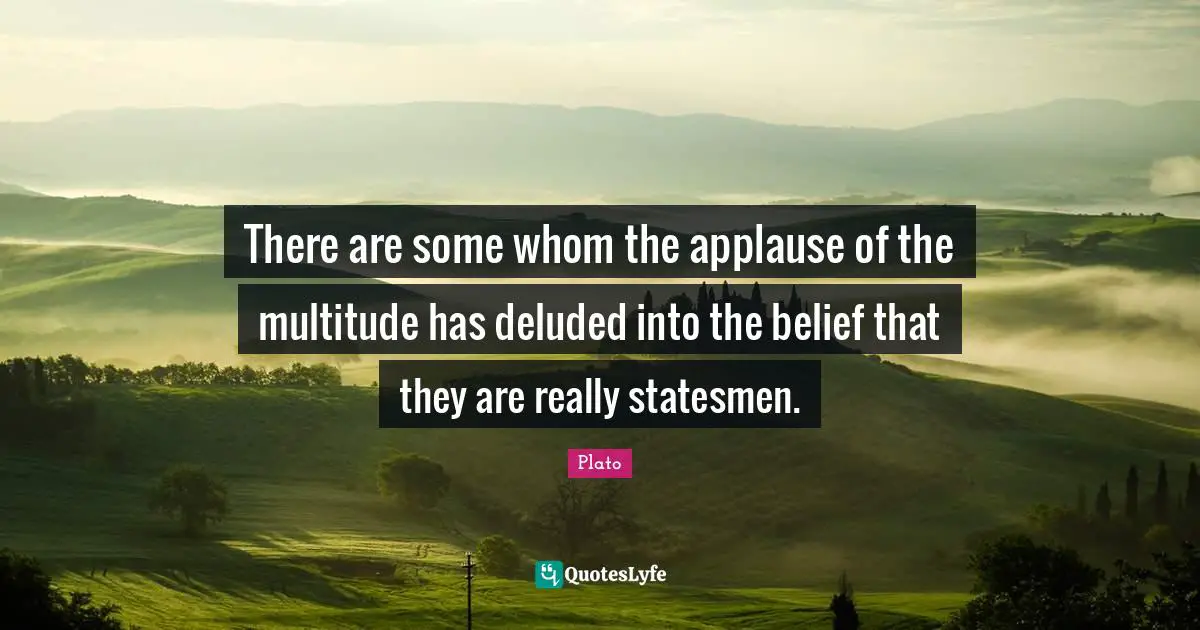 Deluded Quotes: "There are some whom the applause of the multitude has deluded into the belief that they are really statesmen."