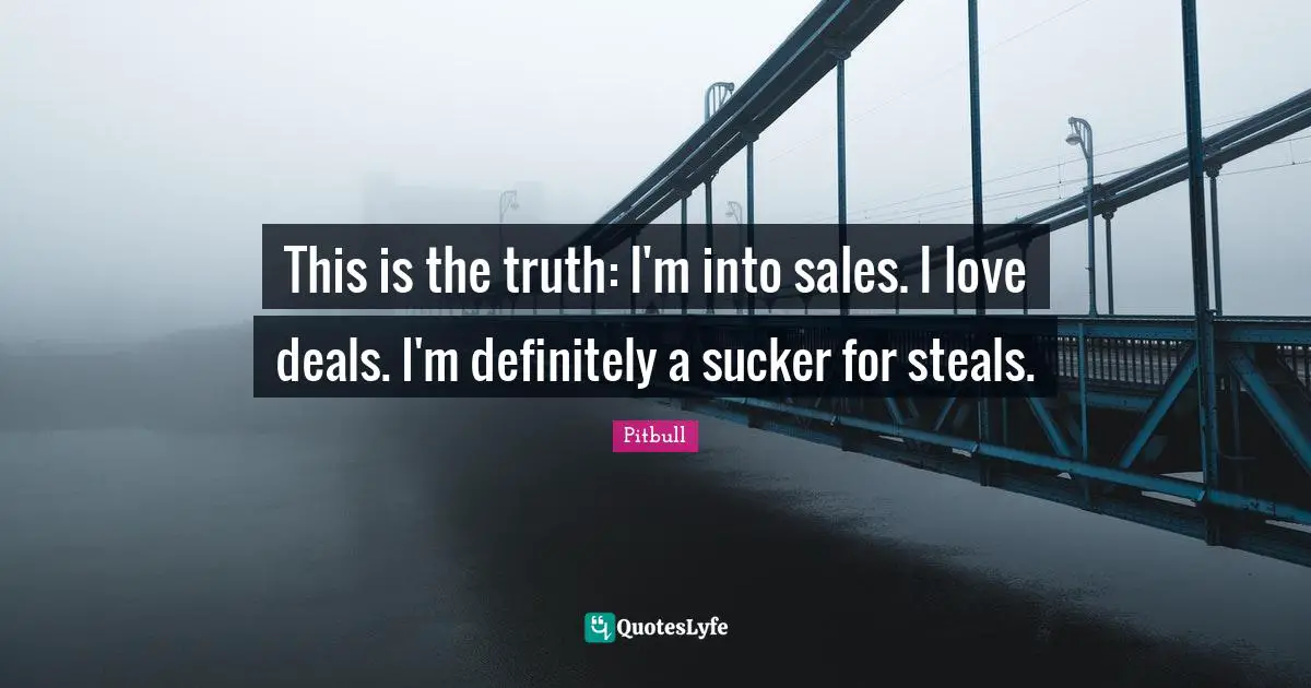 Pitbull Quotes: "This is the truth: I'm into sales. I love deals. I'm definitely a sucker for steals."
