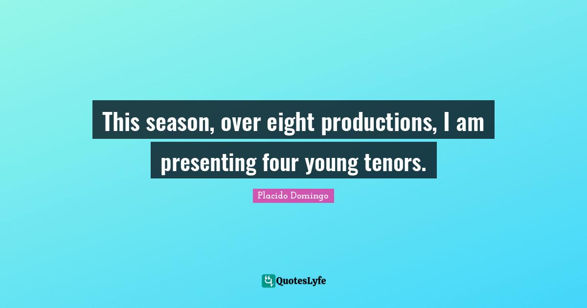 This season, over eight productions, I am presenting four young tenors.