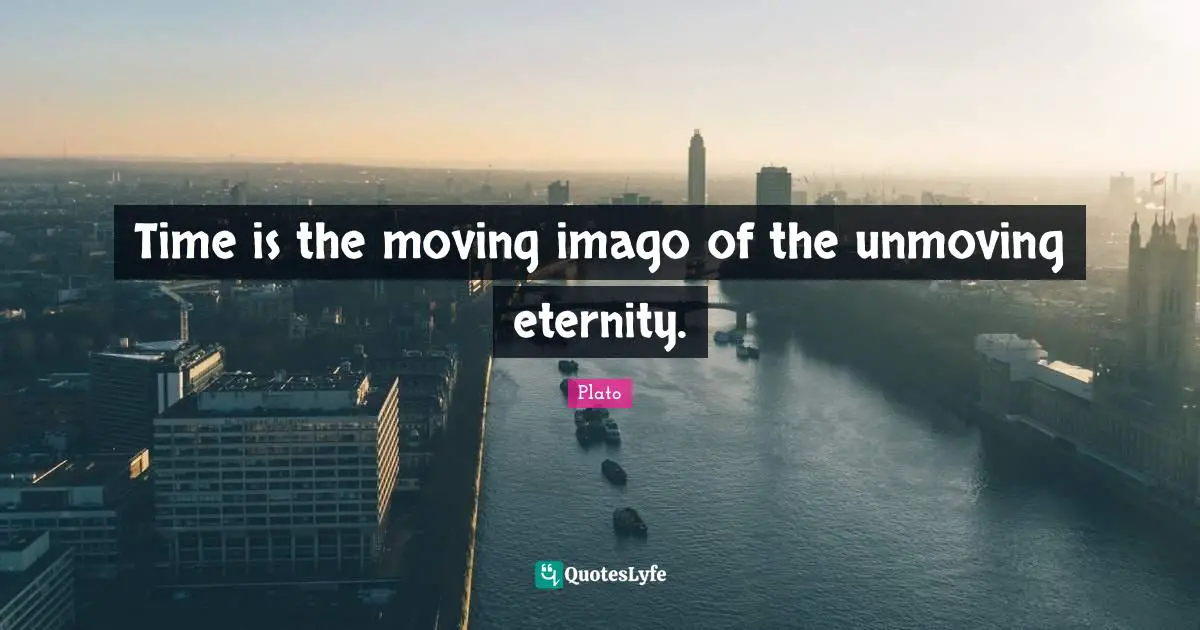 Time is the moving imago of the unmoving eternity.