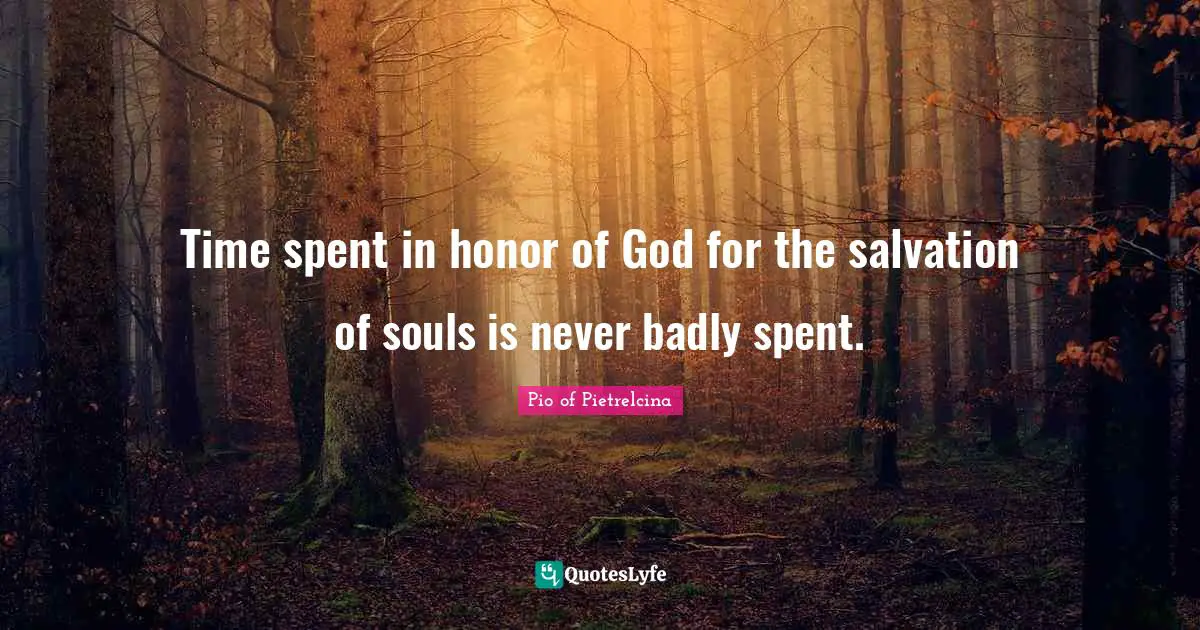 Spent Quotes: "Time spent in honor of God for the salvation of souls is never badly spent."