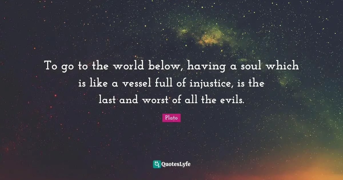 Vessel Quotes: "To go to the world below, having a soul which is like a vessel full of injustice, is the last and worst of all the evils."