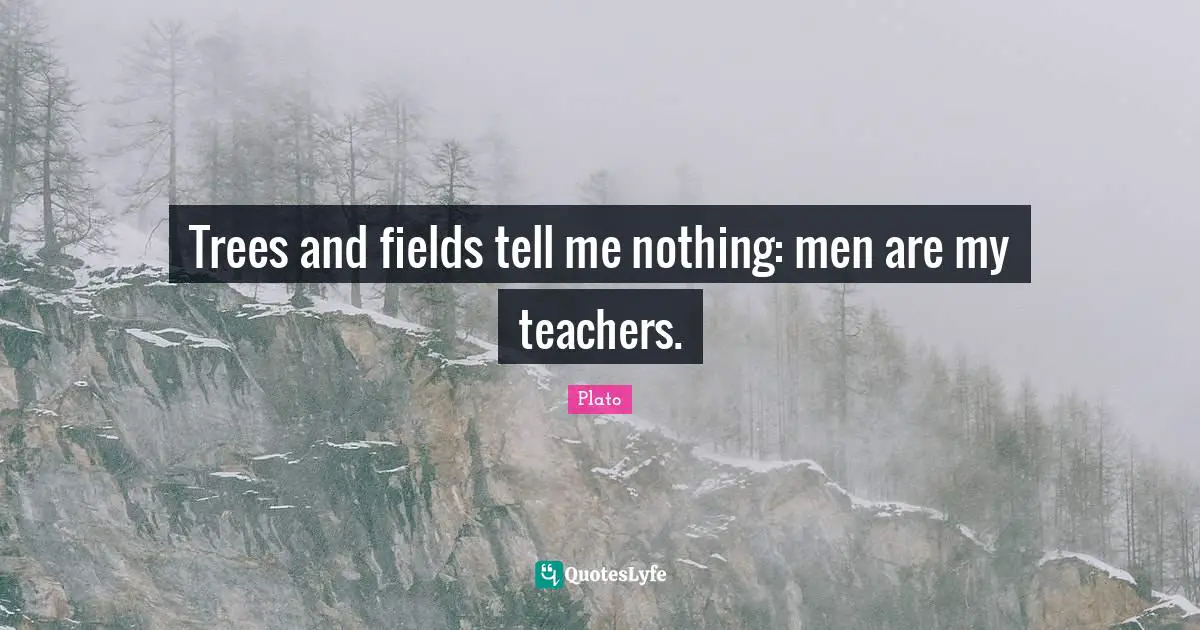 Trees and fields tell me nothing: men are my teachers.