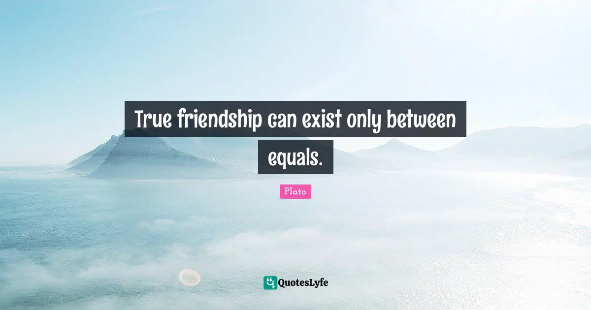 True Friendship Quotes: "True friendship can exist only between equals."