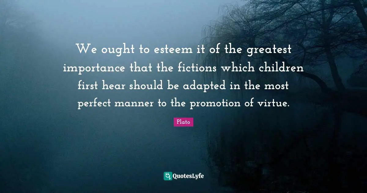 Adapted Quotes: "We ought to esteem it of the greatest importance that the fictions which children first hear should be adapted in the most perfect manner to the promotion of virtue."