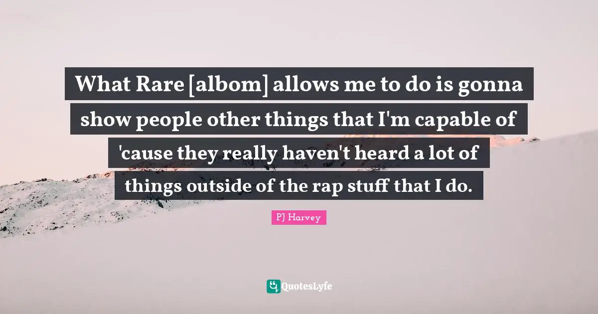 What Rare [albom] allows me to do is gonna show people other things that I'm capable of 'cause they really haven't heard a lot of things outside of the rap stuff that I do.