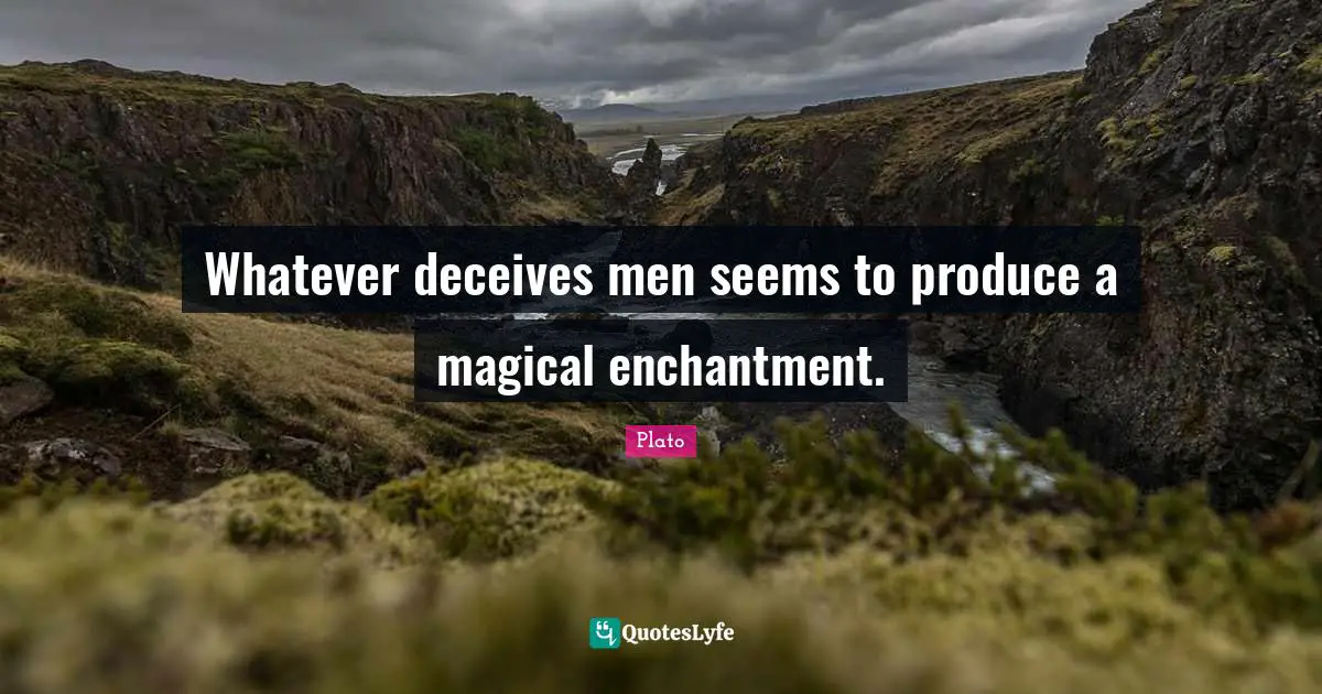 Whatever deceives men seems to produce a magical enchantment.