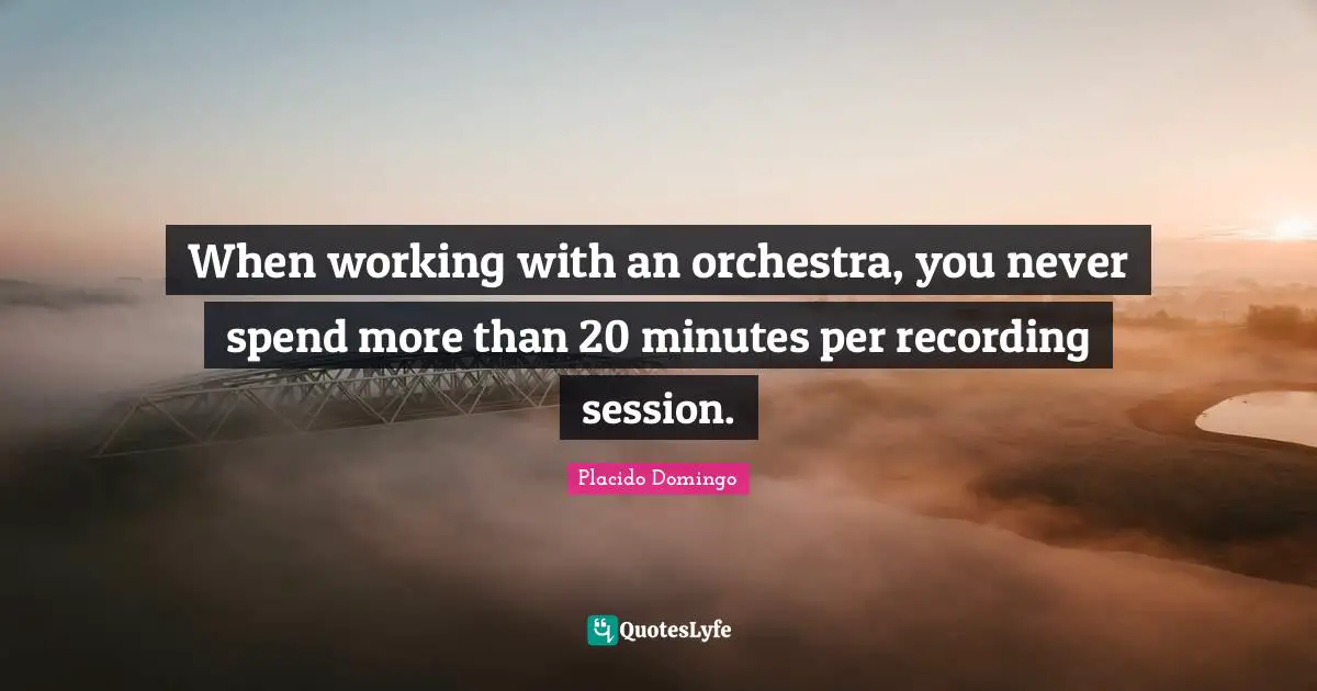 Session Quotes: "When working with an orchestra, you never spend more than 20 minutes per recording session."