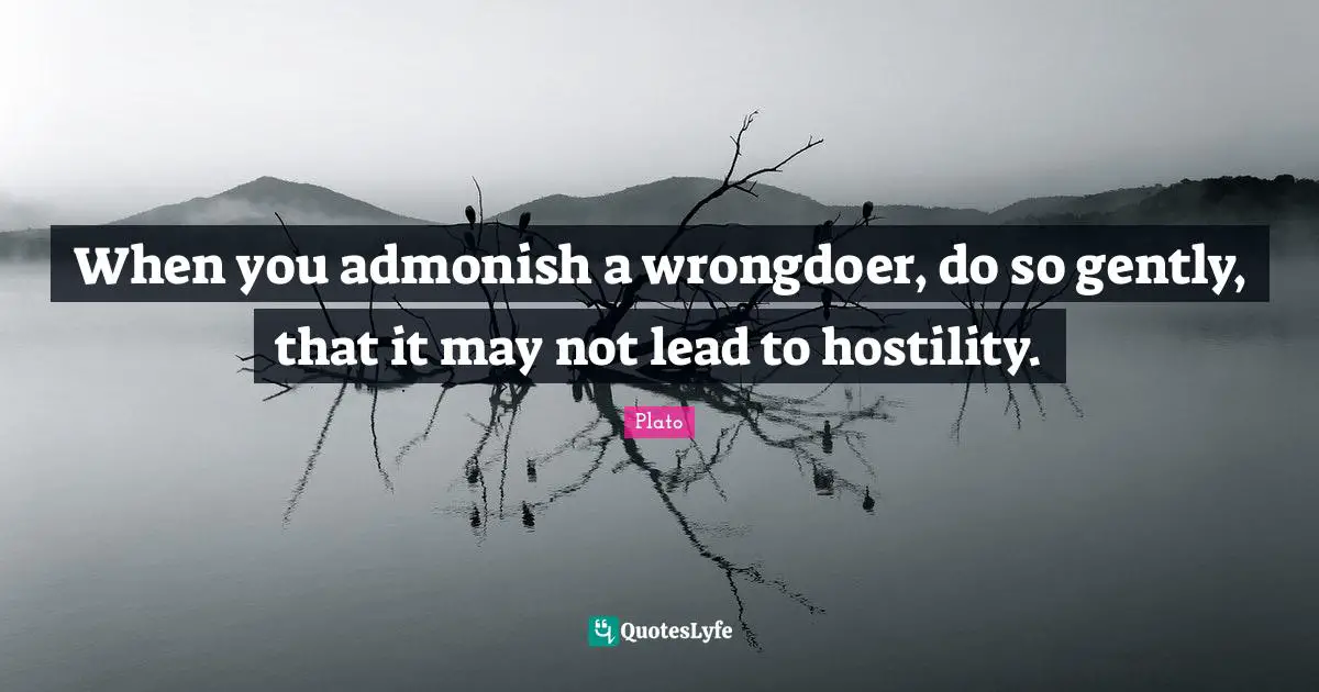 When you admonish a wrongdoer, do so gently, that it may not lead to hostility.