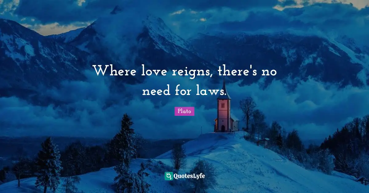 Where love reigns, there's no need for laws.