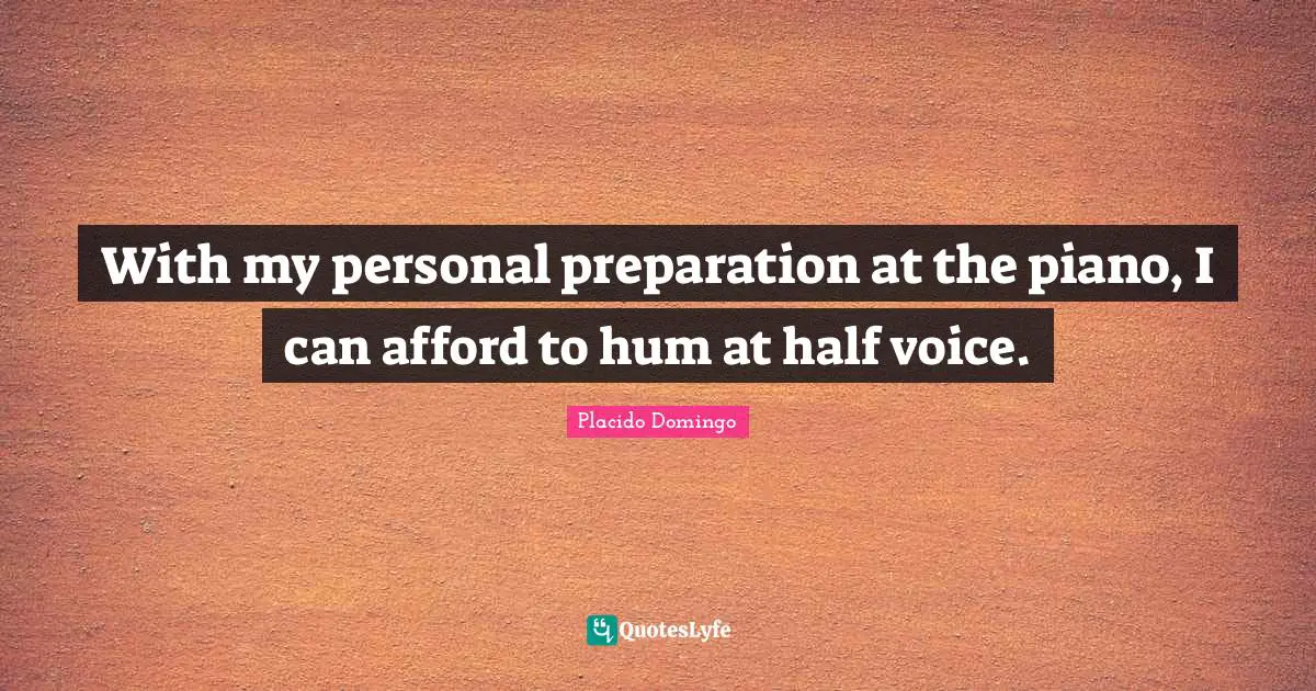 With my personal preparation at the piano, I can afford to hum at half voice.