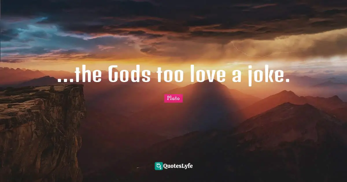 ...the Gods too love a joke.