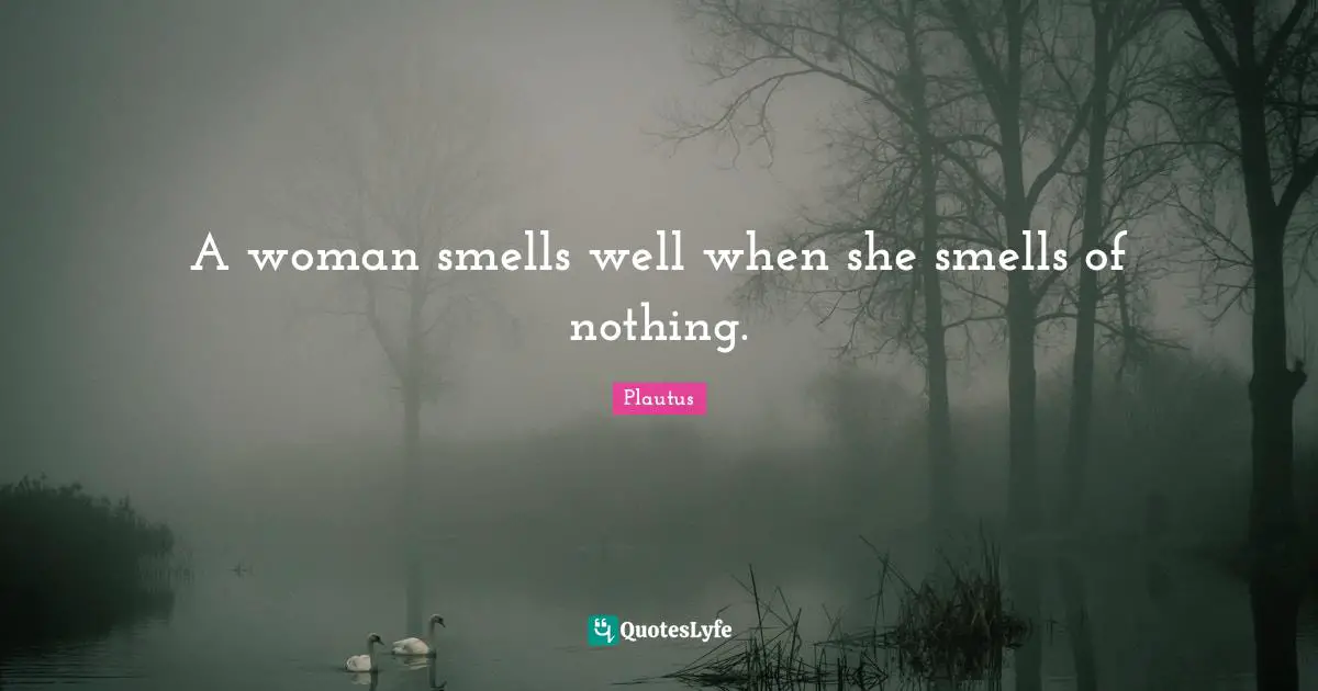 A woman smells well when she smells of nothing.