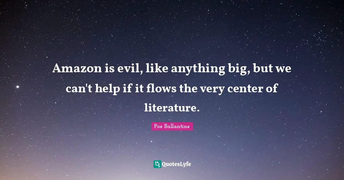 Amazon is evil, like anything big, but we can't help if it flows the very center of literature.