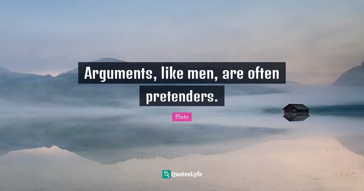 Arguments, like men, are often pretenders.