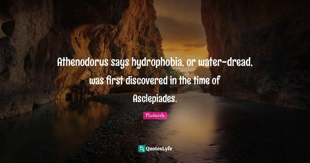 Athenodorus says hydrophobia, or water-dread, was first discovered in the time of Asclepiades.