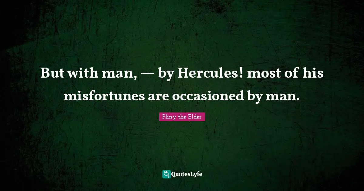Misfortunes Quotes: "But with man, — by Hercules! most of his misfortunes are occasioned by man."