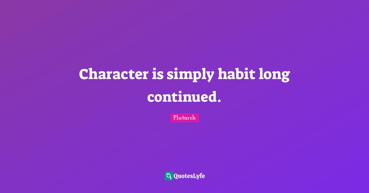 Character is simply habit long continued.