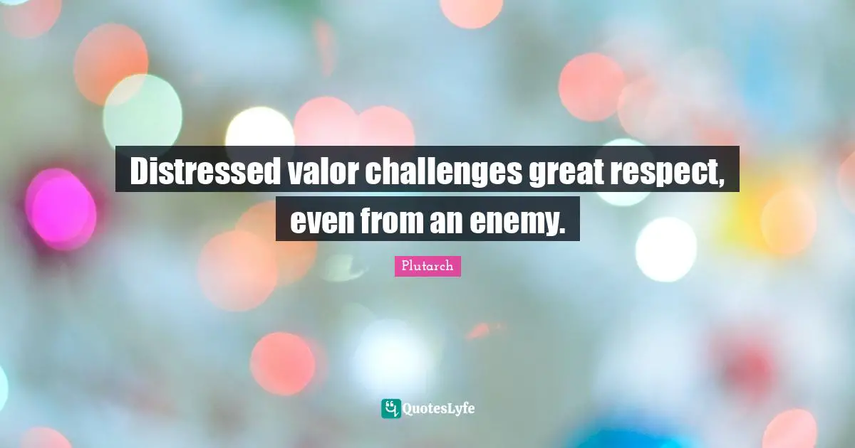 Distressed valor challenges great respect, even from an enemy.