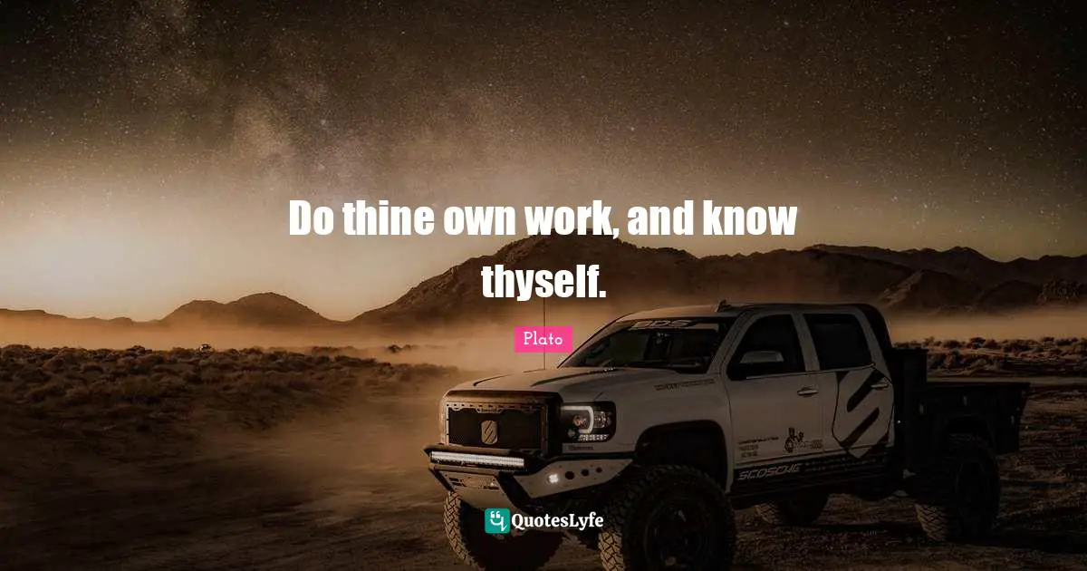 Do thine own work, and know thyself.
