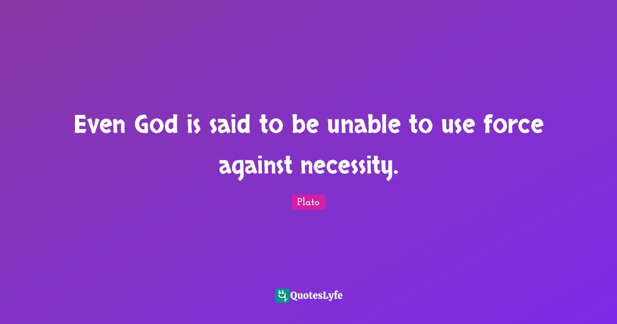 Even God is said to be unable to use force against necessity.