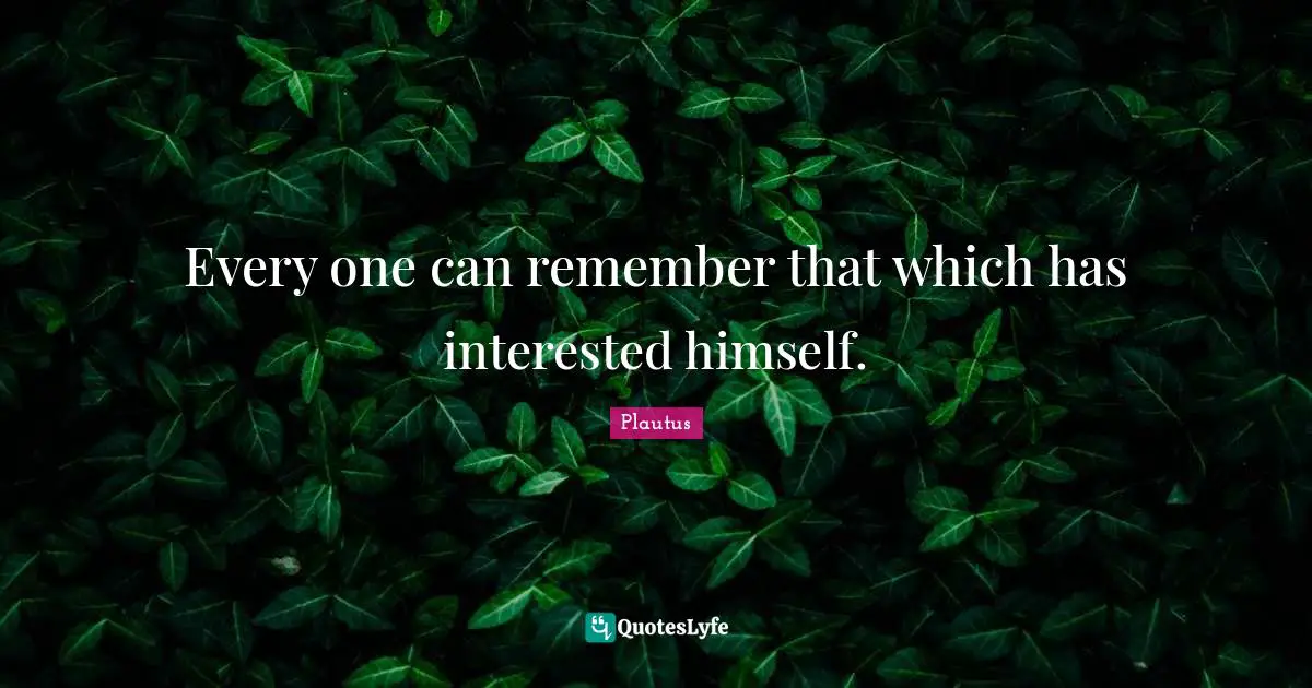 Every one can remember that which has interested himself.