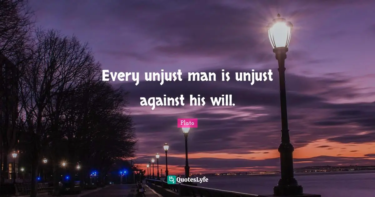 Every unjust man is unjust against his will.