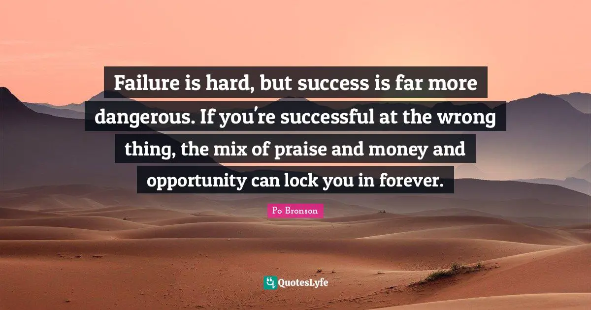 Failure is hard, but success is far more dangerous. If you're successful at the wrong thing, the mix of praise and money and opportunity can lock you in forever.