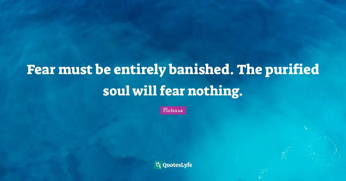 Fear must be entirely banished. The purified soul will fear nothing.