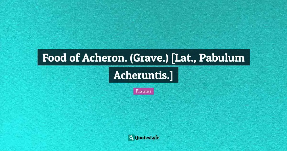 Food of Acheron. (Grave.) [Lat., Pabulum Acheruntis.]