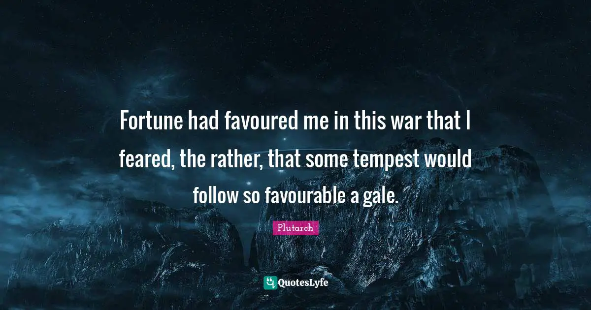 Tempest Quotes: "Fortune had favoured me in this war that I feared, the rather, that some tempest would follow so favourable a gale."