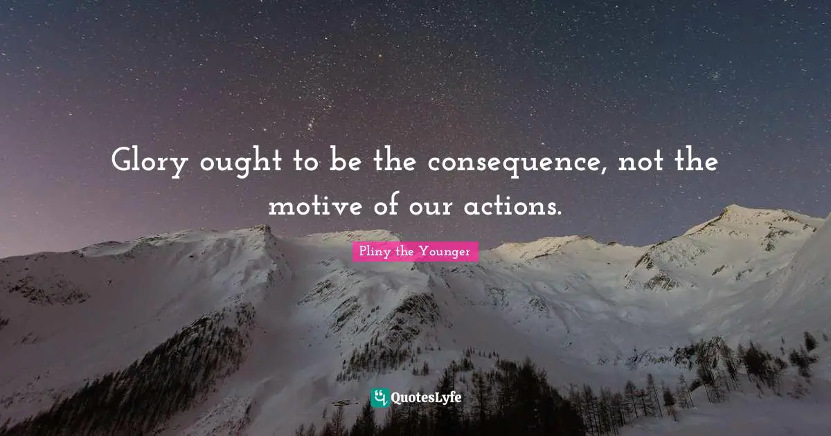 Actions Quotes: "Glory ought to be the consequence, not the motive of our actions."