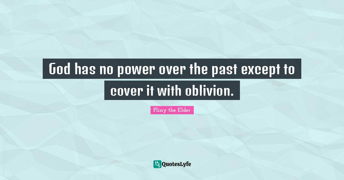 God has no power over the past except to cover it with oblivion.