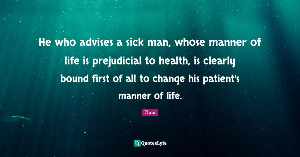 He who advises a sick man, whose manner of life is prejudicial to health, is clearly bound first of all to change his patient's manner of life.