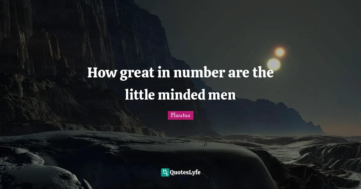 How great in number are the little minded men