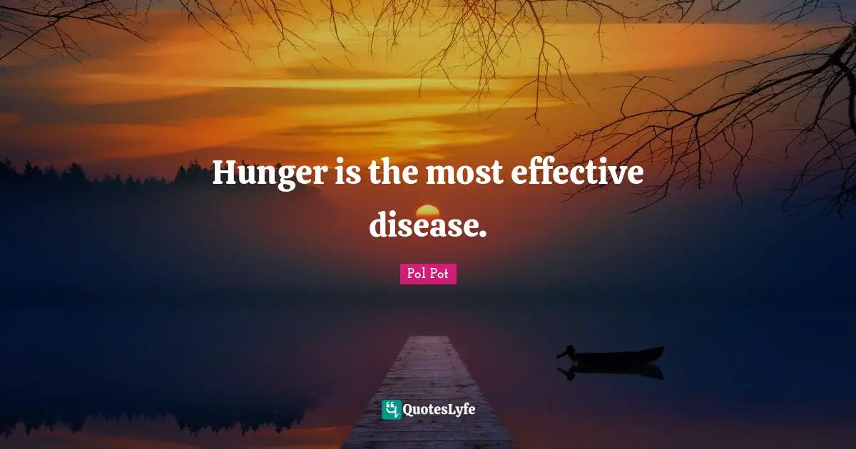 Pol Pot Quotes: Hunger is the most effective disease.