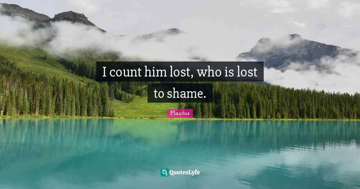 I count him lost, who is lost to shame.