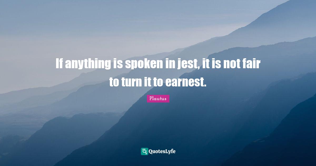 If anything is spoken in jest, it is not fair to turn it to earnest.